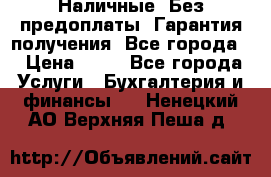 Наличные. Без предоплаты. Гарантия получения. Все города. › Цена ­ 15 - Все города Услуги » Бухгалтерия и финансы   . Ненецкий АО,Верхняя Пеша д.